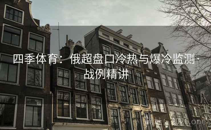 四季体育：俄超盘口冷热与爆冷监测·战例精讲