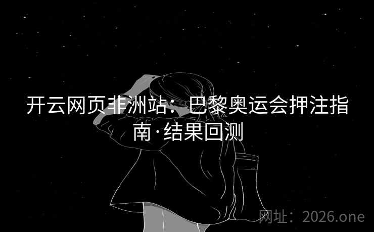开云网页非洲站：巴黎奥运会押注指南·结果回测