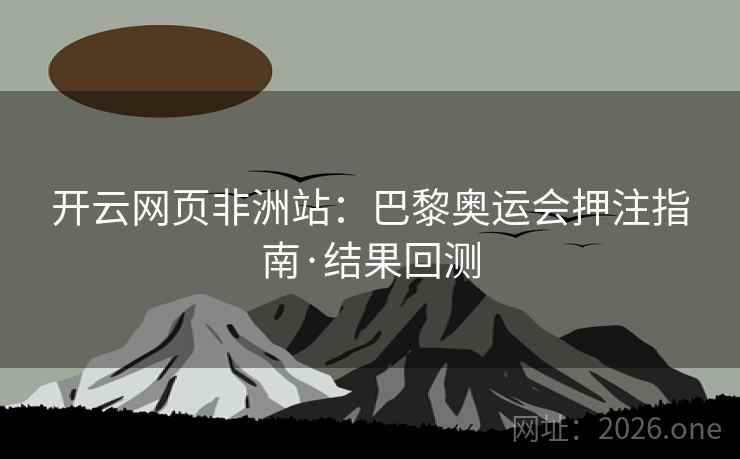 开云网页非洲站：巴黎奥运会押注指南·结果回测