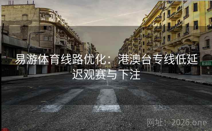 易游体育线路优化：港澳台专线低延迟观赛与下注