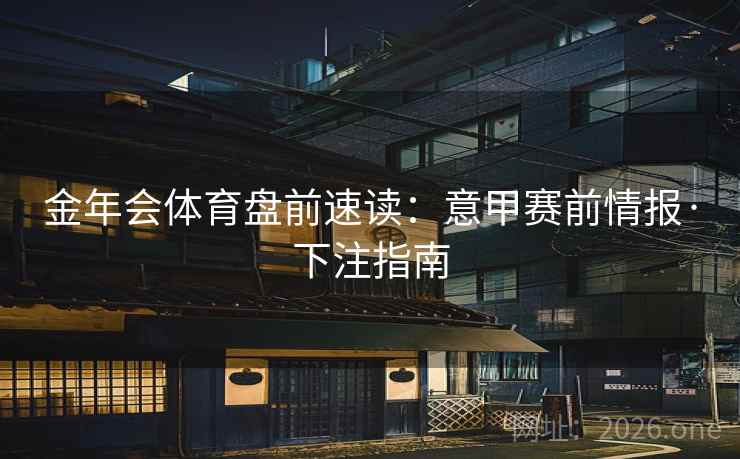 金年会体育盘前速读：意甲赛前情报·下注指南