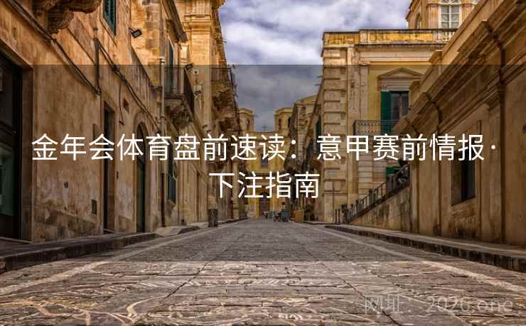 金年会体育盘前速读：意甲赛前情报·下注指南