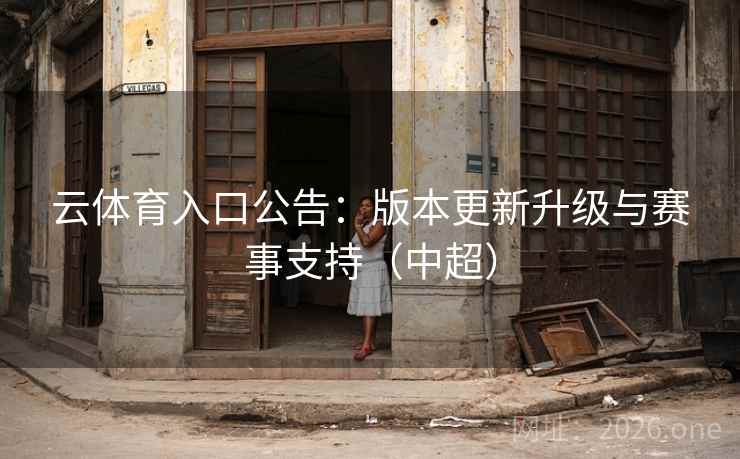 云体育入口公告：版本更新升级与赛事支持（中超）