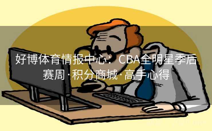 好博体育情报中心：CBA全明星季后赛周·积分商城·高手心得