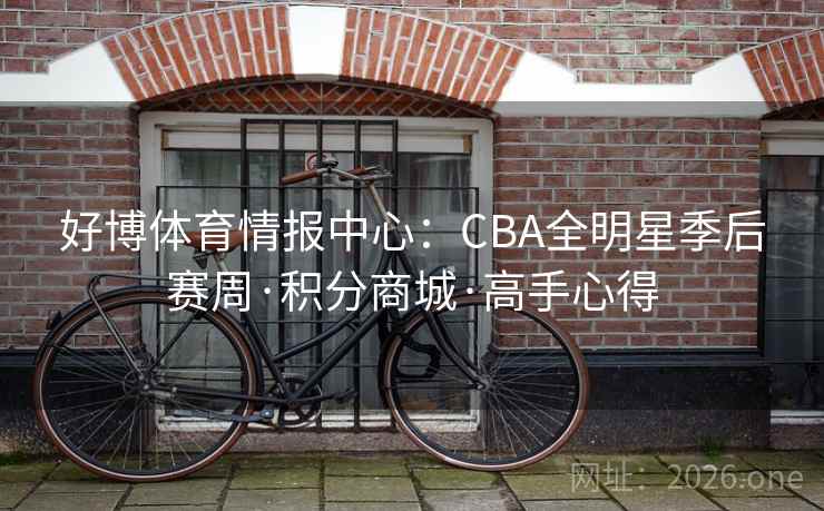 好博体育情报中心：CBA全明星季后赛周·积分商城·高手心得