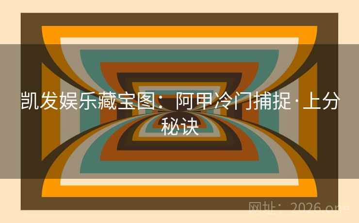 凯发娱乐藏宝图:阿甲冷门捕捉·上分秘诀 凯发娱乐藏宝图:阿甲冷门捕捉·上分秘诀