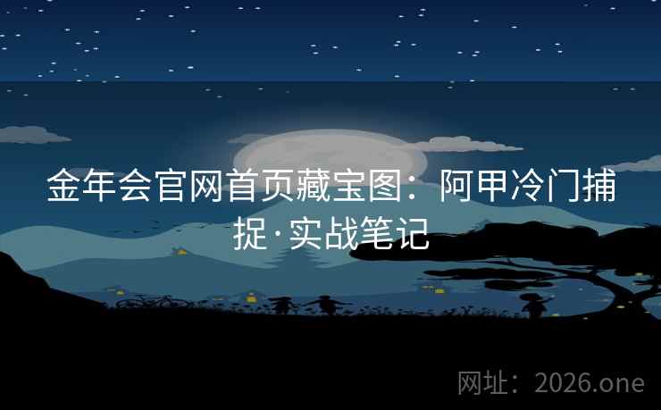 金年会官网首页藏宝图：阿甲冷门捕捉·实战笔记