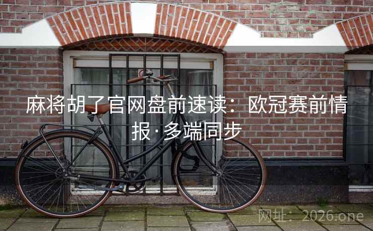 麻将胡了官网盘前速读：欧冠赛前情报·多端同步