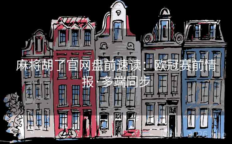 麻将胡了官网盘前速读：欧冠赛前情报·多端同步