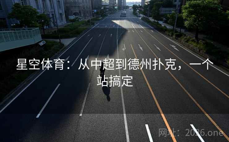 星空体育：从中超到德州扑克，一个站搞定