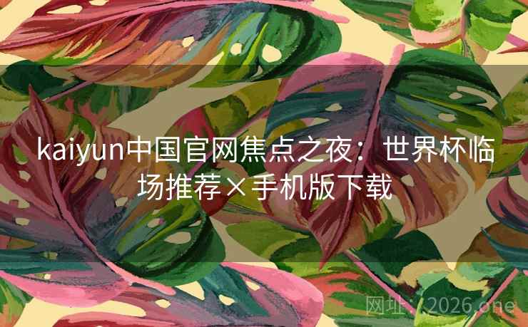 kaiyun中国官网焦点之夜：世界杯临场推荐×手机版下载