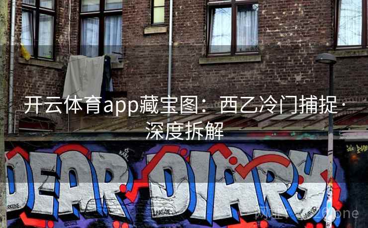 开云体育app藏宝图：西乙冷门捕捉·深度拆解