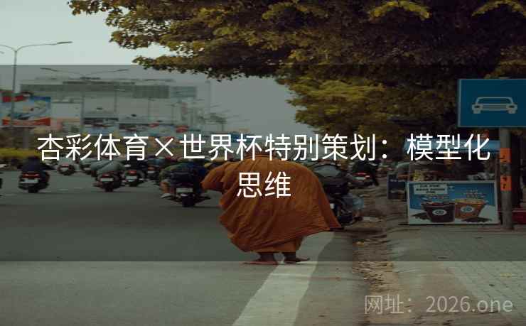 杏彩体育×世界杯特别策划：模型化思维