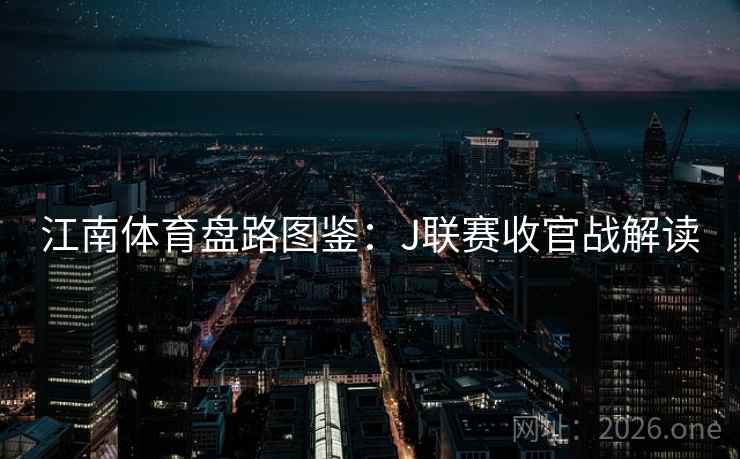 江南体育盘路图鉴：J联赛收官战解读