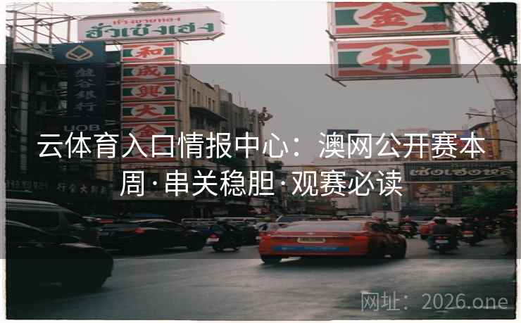 云体育入口情报中心：澳网公开赛本周·串关稳胆·观赛必读