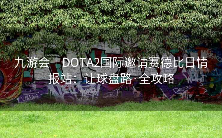 九游会｜DOTA2国际邀请赛德比日情报站：让球盘路·全攻略