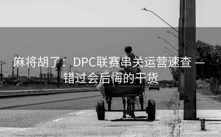 麻将胡了：DPC联赛串关运营速查 — 错过会后悔的干货
