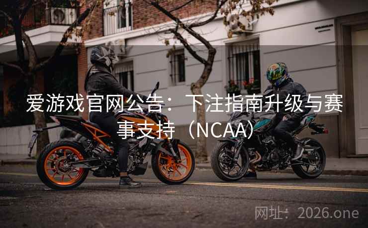 爱游戏官网公告：下注指南升级与赛事支持（NCAA）