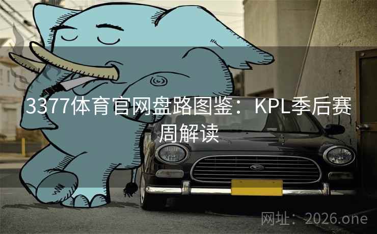 3377体育官网盘路图鉴：KPL季后赛周解读