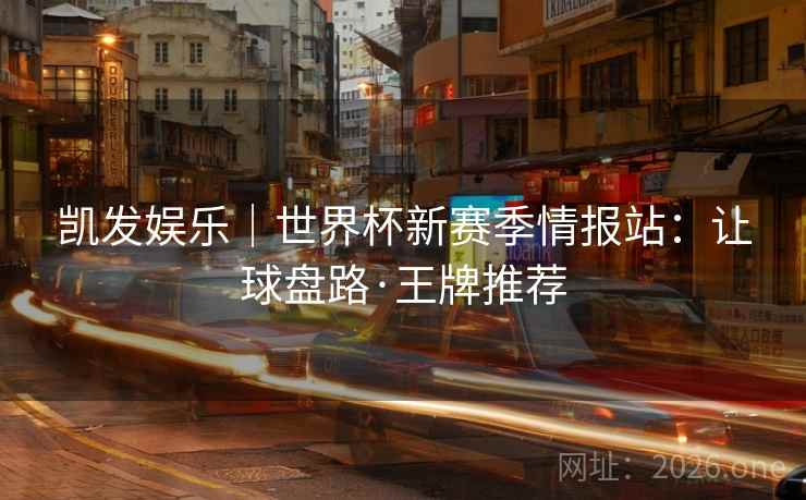 凯发娱乐｜世界杯新赛季情报站：让球盘路·王牌推荐