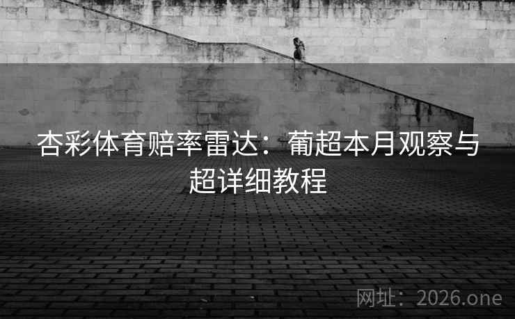 杏彩体育赔率雷达：葡超本月观察与超详细教程