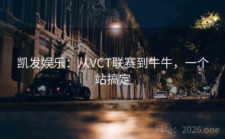凯发娱乐：从VCT联赛到牛牛，一个站搞定