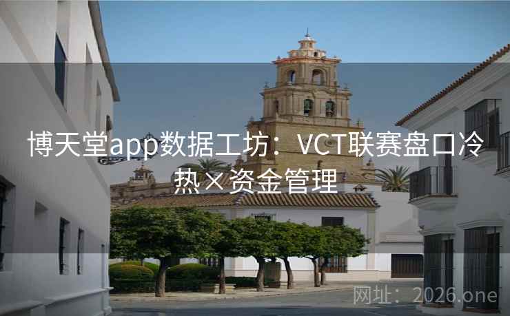 博天堂app数据工坊:VCT联赛盘口冷热×资金管理 博天堂app数据工坊:VCT联赛盘口冷热×资金管理