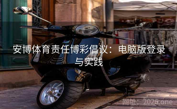 安博体育责任博彩倡议：电脑版登录与实践