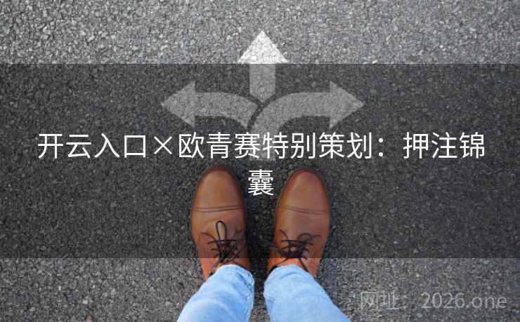 开云入口×欧青赛特别策划：押注锦囊