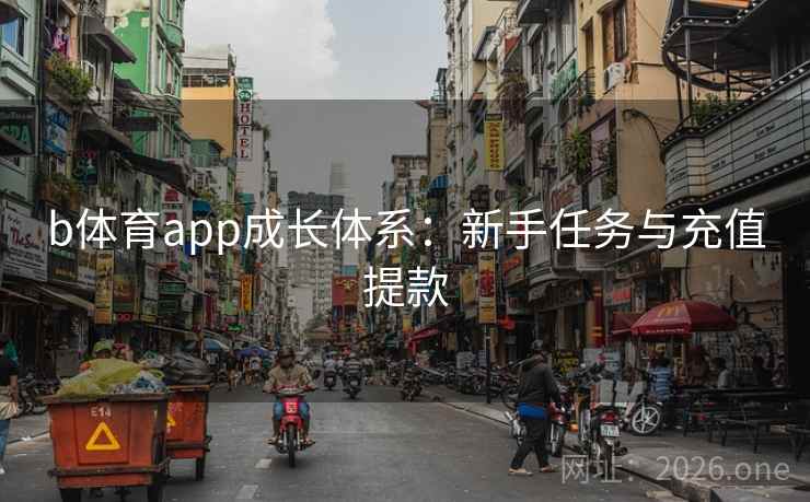 b体育app成长体系：新手任务与充值提款