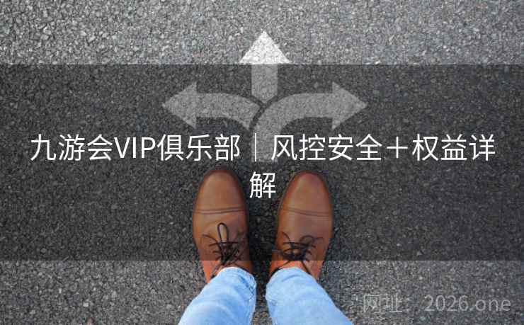 九游会VIP俱乐部｜风控安全＋权益详解