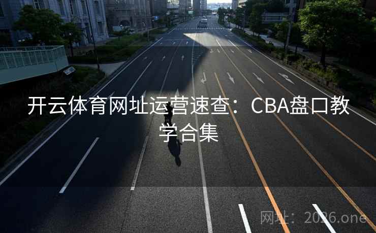 开云体育网址运营速查：CBA盘口教学合集