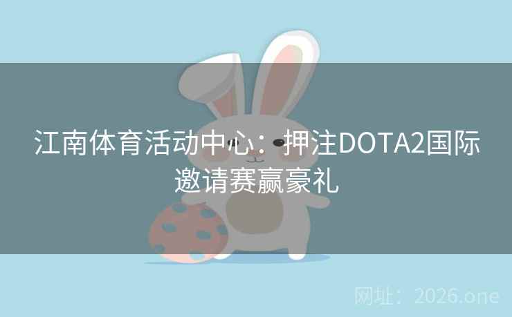 江南体育活动中心：押注DOTA2国际邀请赛赢豪礼