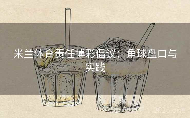 米兰体育责任博彩倡议：角球盘口与实践