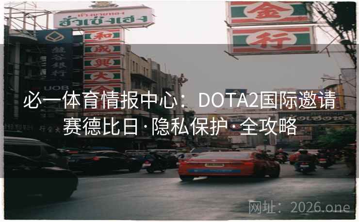 必一体育情报中心：DOTA2国际邀请赛德比日·隐私保护·全攻略
