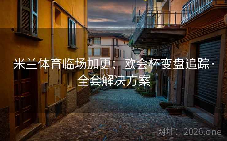 米兰体育临场加更：欧会杯变盘追踪·全套解决方案