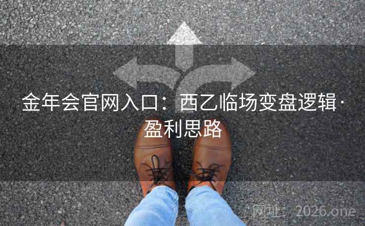 金年会官网入口：西乙临场变盘逻辑·盈利思路