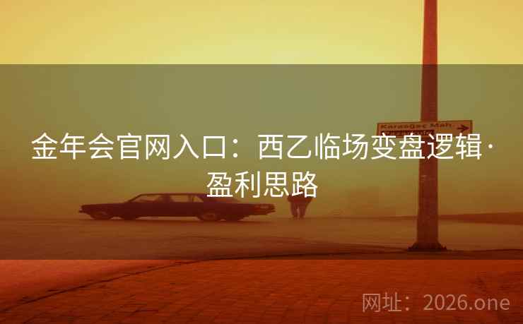 金年会官网入口：西乙临场变盘逻辑·盈利思路