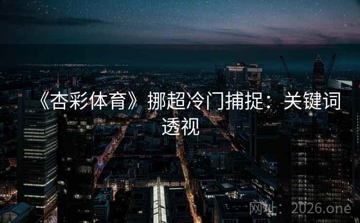 《杏彩体育》挪超冷门捕捉：关键词透视