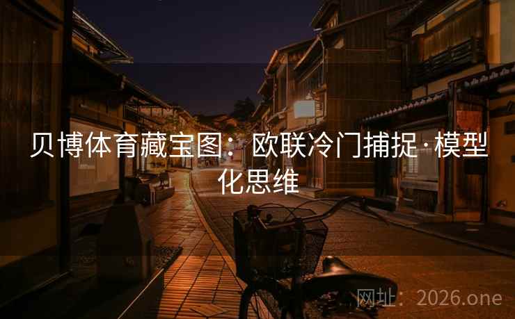 贝博体育藏宝图：欧联冷门捕捉·模型化思维