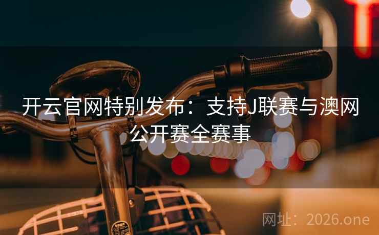 开云官网特别发布：支持J联赛与澳网公开赛全赛事