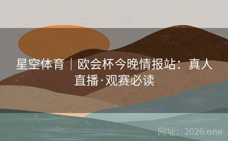 星空体育｜欧会杯今晚情报站：真人直播·观赛必读