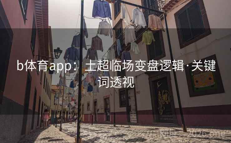 b体育app：土超临场变盘逻辑·关键词透视