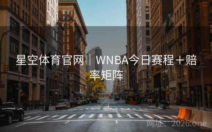 星空体育官网｜WNBA今日赛程＋赔率矩阵