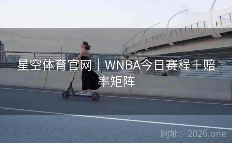星空体育官网｜WNBA今日赛程＋赔率矩阵