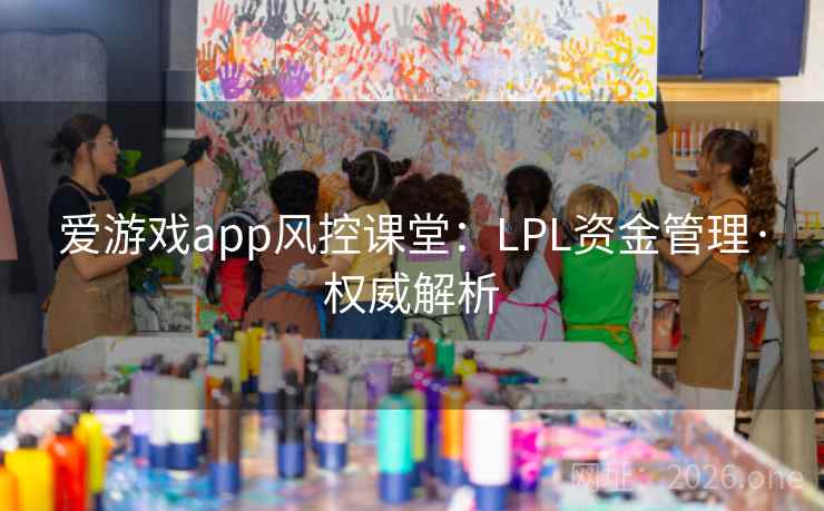 爱游戏app风控课堂：LPL资金管理·权威解析