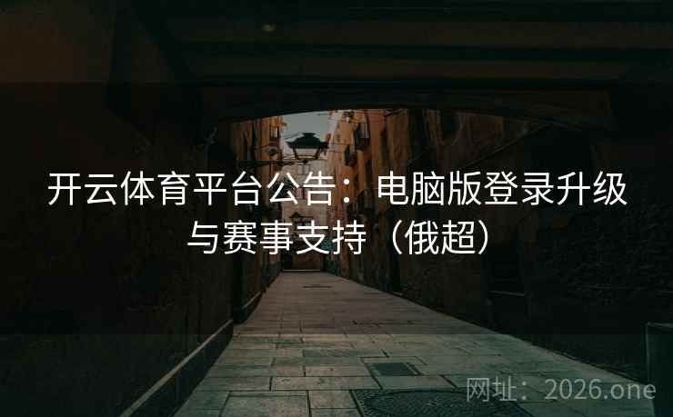 开云体育平台公告：电脑版登录升级与赛事支持（俄超）