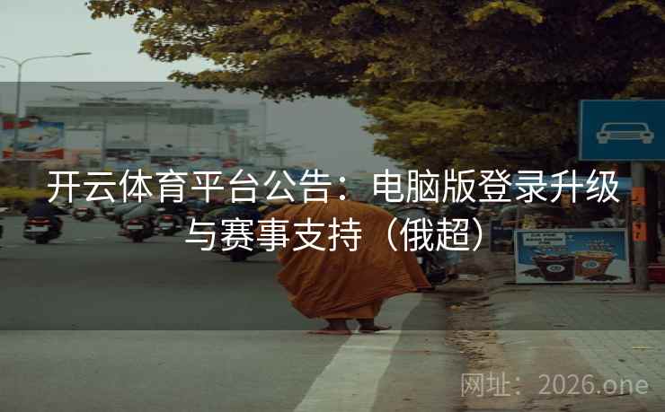 开云体育平台公告：电脑版登录升级与赛事支持（俄超）