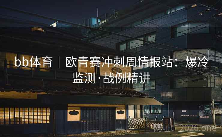 bb体育｜欧青赛冲刺周情报站：爆冷监测·战例精讲