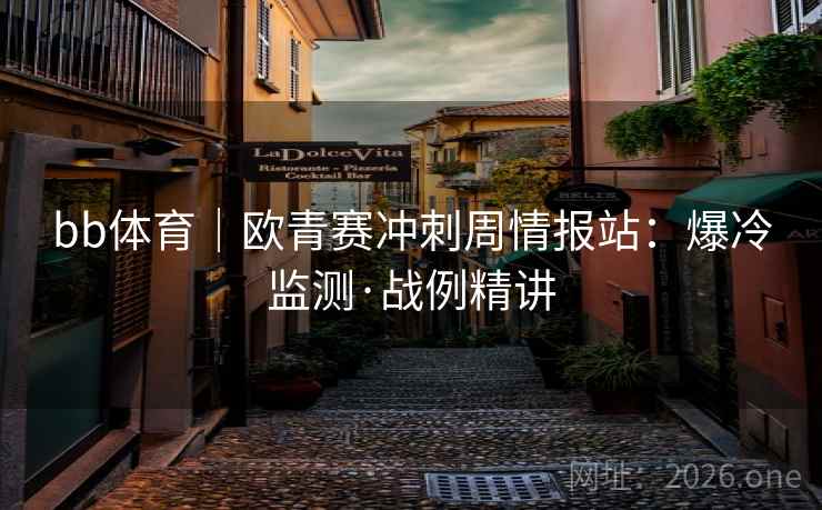 bb体育｜欧青赛冲刺周情报站：爆冷监测·战例精讲
